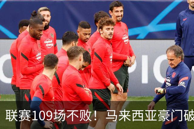 联赛109场不败！马来西亚豪门破32年记录 亚冠碾压中超球队